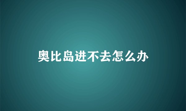 奥比岛进不去怎么办