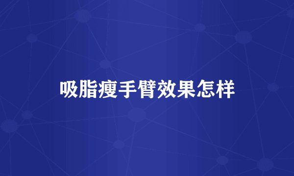 吸脂瘦手臂效果怎样