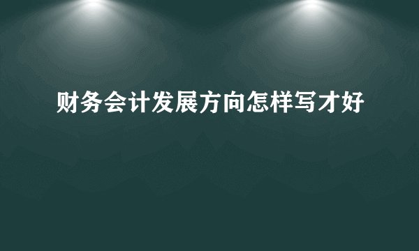 财务会计发展方向怎样写才好