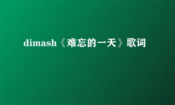 dimash《难忘的一天》歌词