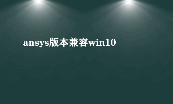 ansys版本兼容win10