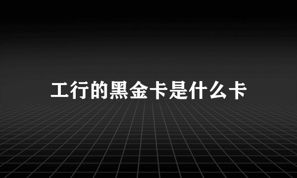 工行的黑金卡是什么卡