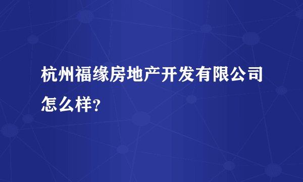 杭州福缘房地产开发有限公司怎么样？