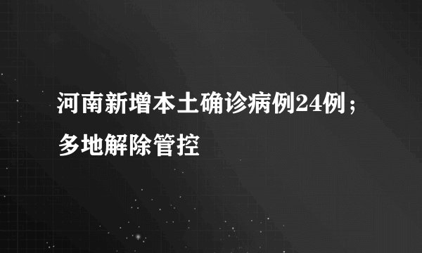 河南新增本土确诊病例24例；多地解除管控