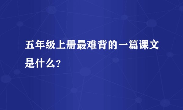 五年级上册最难背的一篇课文是什么?