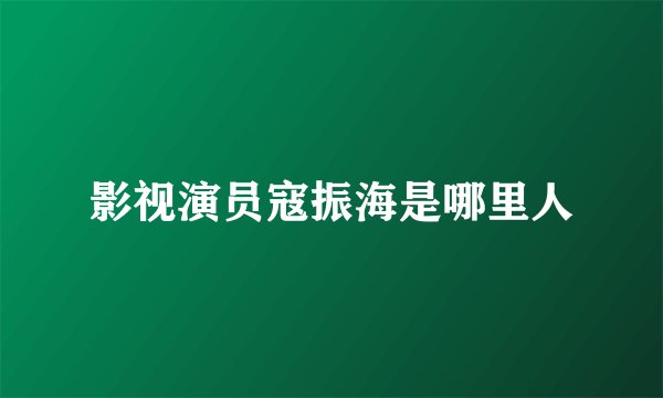 影视演员寇振海是哪里人
