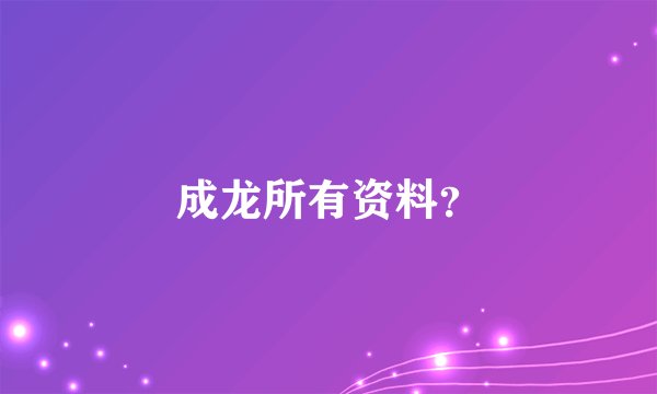 成龙所有资料？