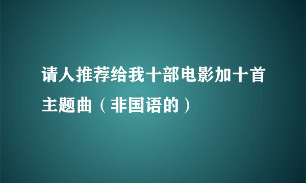 请人推荐给我十部电影加十首主题曲(非国语的)