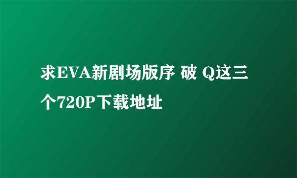 求EVA新剧场版序 破 Q这三个720P下载地址