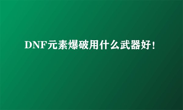 DNF元素爆破用什么武器好!