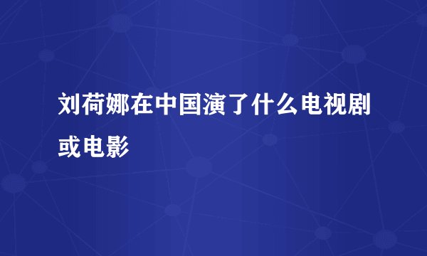 刘荷娜在中国演了什么电视剧或电影