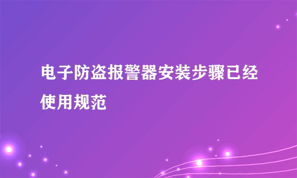电子防盗报警器安装步骤已经使用规范