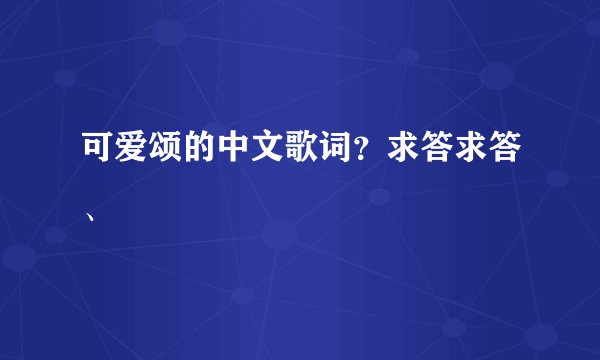 可爱颂的中文歌词?求答求答、