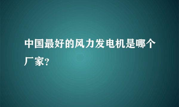 中国最好的风力发电机是哪个厂家？