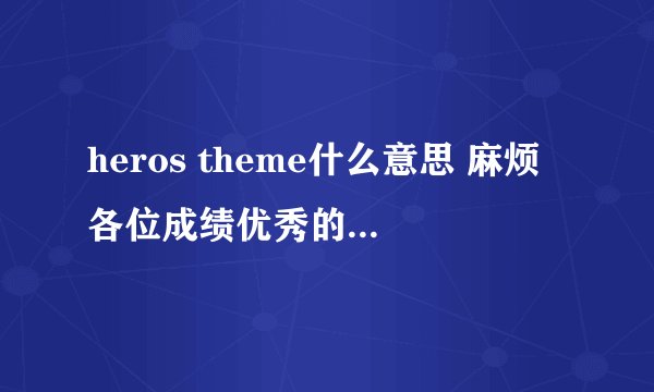 heros theme什么意思 麻烦各位成绩优秀的童鞋了!