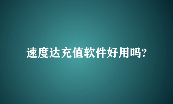 速度达充值软件好用吗?
