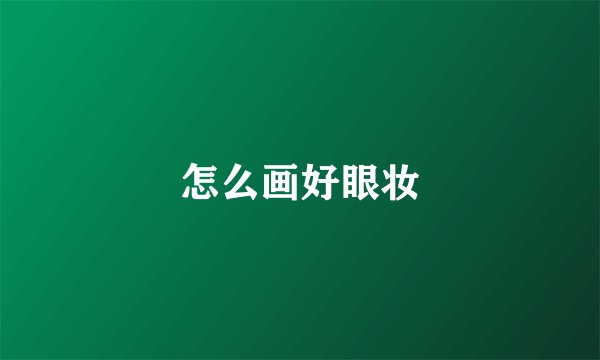 怎么画好眼妆