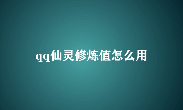 qq仙灵修炼值怎么用