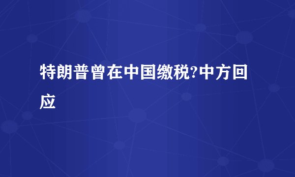 特朗普曾在中国缴税?中方回应