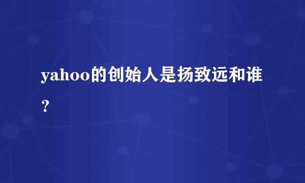 yahoo的创始人是扬致远和谁？