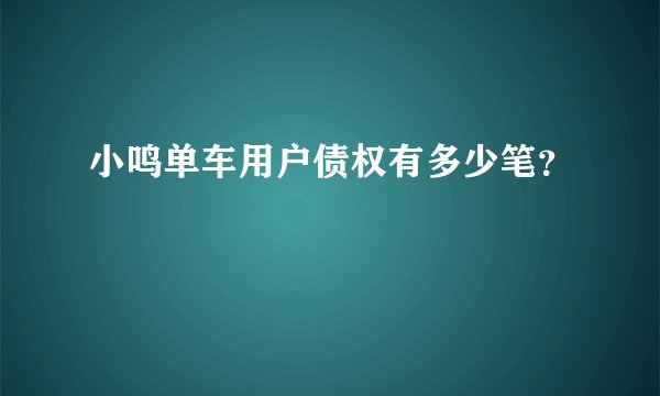 小鸣单车用户债权有多少笔？