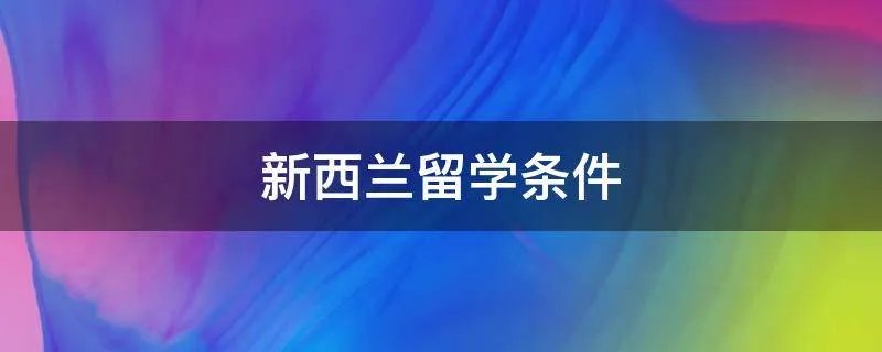 新西兰留学条件