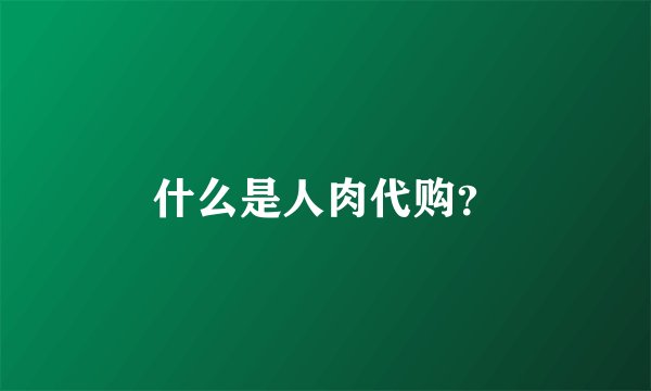 什么是人肉代购？