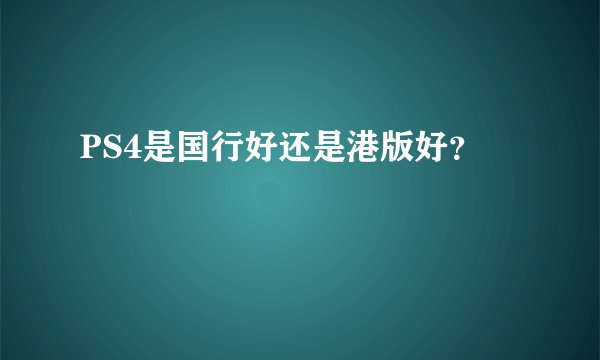 PS4是国行好还是港版好？
