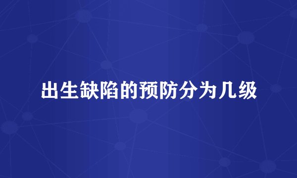 出生缺陷的预防分为几级