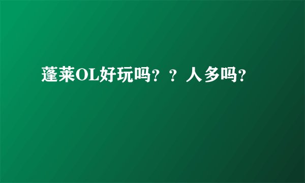 蓬莱OL好玩吗？？人多吗？