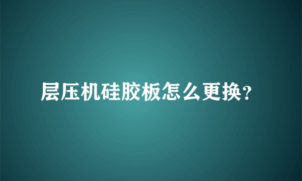 层压机硅胶板怎么更换?