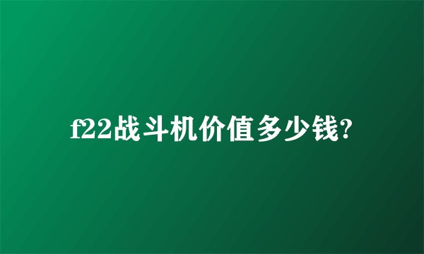 f22战斗机价值多少钱?