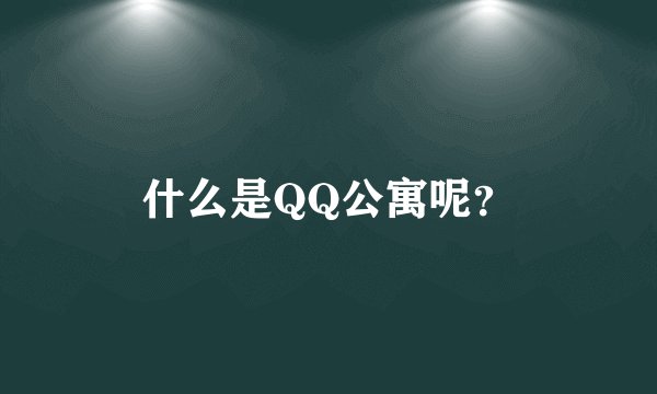 什么是QQ公寓呢？