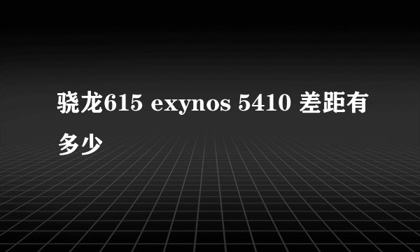 骁龙615 exynos 5410 差距有多少