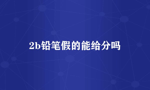 2b铅笔假的能给分吗
