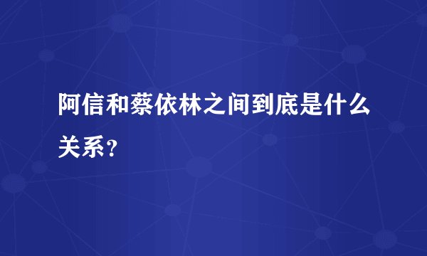阿信和蔡依林之间到底是什么关系?