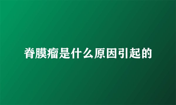 脊膜瘤是什么原因引起的