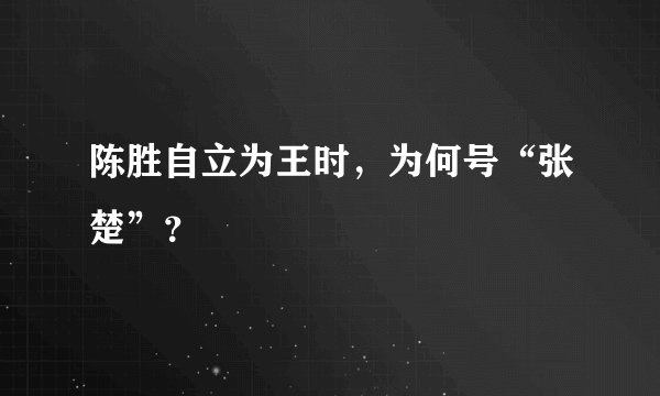陈胜自立为王时，为何号“张楚”？