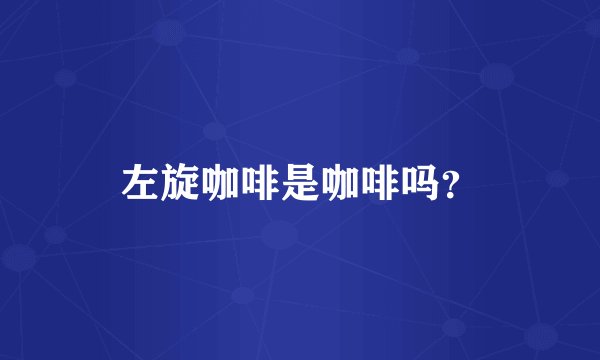 左旋咖啡是咖啡吗?