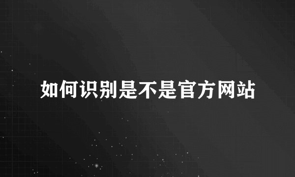 如何识别是不是官方网站