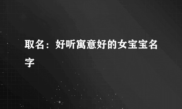 取名:好听寓意好的女宝宝名字