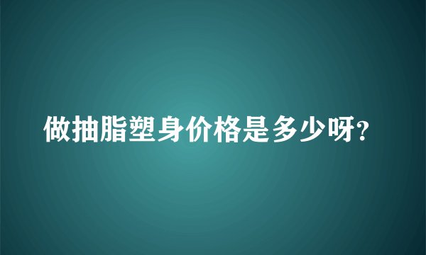 做抽脂塑身价格是多少呀?
