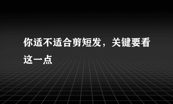 你适不适合剪短发，关键要看这一点