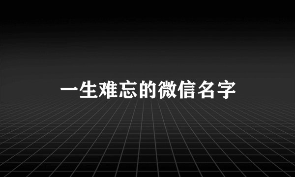一生难忘的微信名字