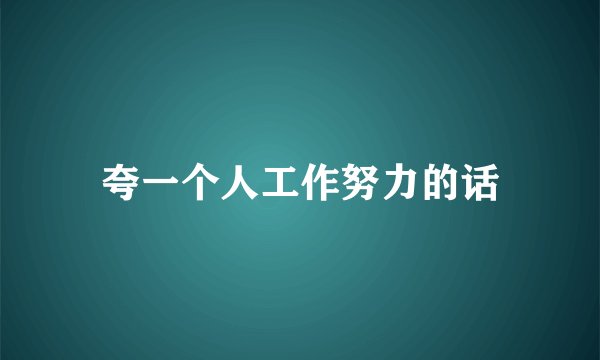 夸一个人工作努力的话