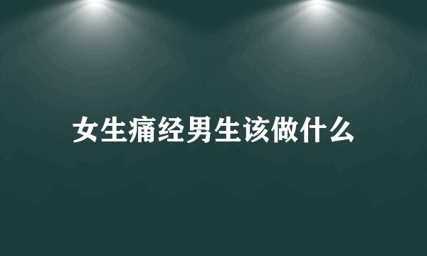 女生痛经男生该做什么