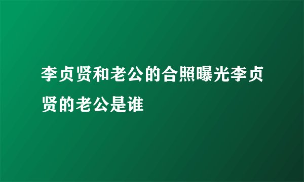 李贞贤和老公的合照曝光李贞贤的老公是谁