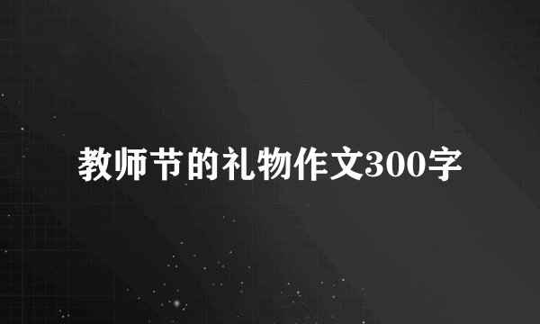 教师节的礼物作文300字