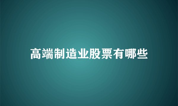 高端制造业股票有哪些