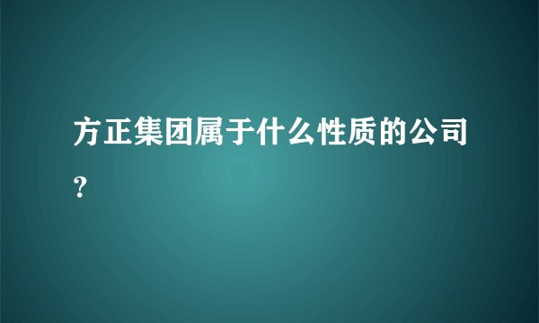 方正集团属于什么性质的公司？